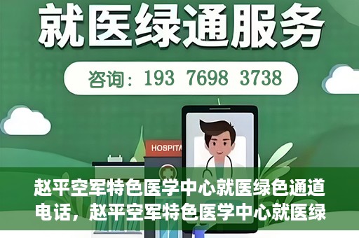赵平空军特色医学中心就医绿色通道电话，赵平空军特色医学中心就医绿色通道联系电话揭秘