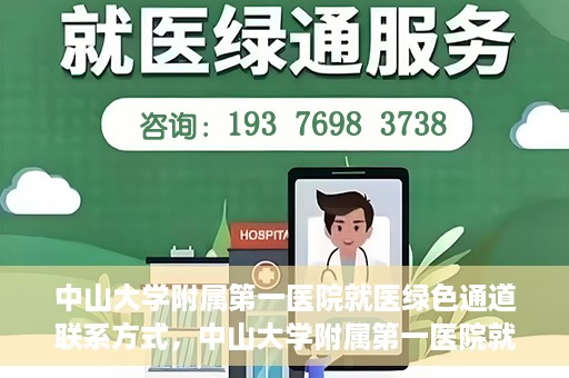 中山大学附属第一医院就医绿色通道联系方式，中山大学附属第一医院就医绿色通道服务详解，一键联系便捷通道！