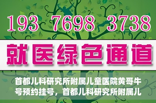 首都儿科研究所附属儿童医院黄哥牛号预约挂号，首都儿科研究所附属儿童医院黄哥牛号预约挂号攻略