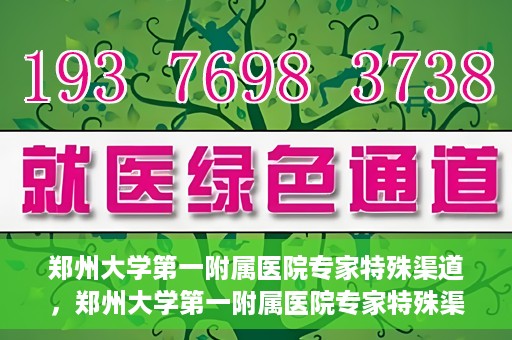 郑州大学第一附属医院专家特殊渠道，郑州大学第一附属医院专家特殊渠道揭秘，权威医疗资源的背后故事