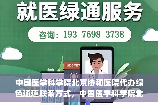中国医学科学院北京协和医院代办绿色通道联系方式，中国医学科学院北京协和医院绿色通道代办服务联系方式揭秘