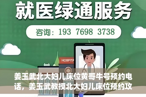 姜玉武北大妇儿床位黄哥牛号预约电话，姜玉武教授北大妇儿床位预约攻略，黄哥牛号预约电话及更多信息