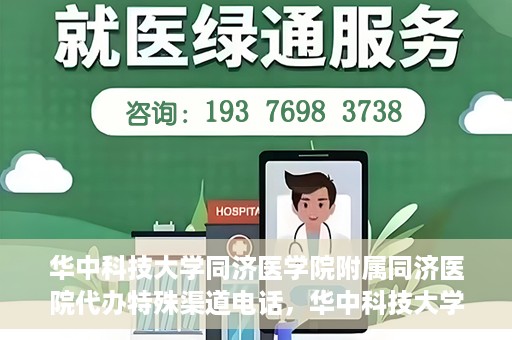 华中科技大学同济医学院附属同济医院代办特殊渠道电话，华中科技大学同济医院特殊渠道电话代办服务详解