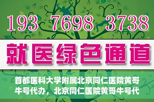首都医科大学附属北京同仁医院黄哥牛号代办，北京同仁医院黄哥牛号代办，专业信赖的医疗服务新探