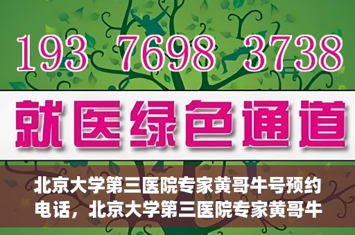 北京大学第三医院专家黄哥牛号预约电话，北京大学第三医院专家黄哥牛号预约专线详解
