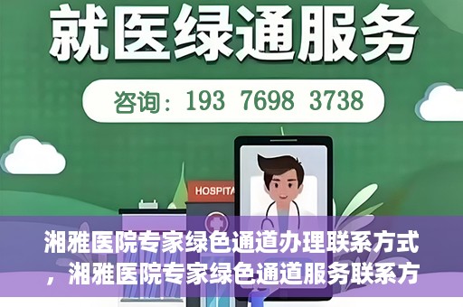 湘雅医院专家绿色通道办理联系方式，湘雅医院专家绿色通道服务联系方式详解