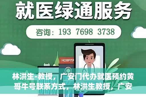 林洪生-教授，广安门代办就医预约黄哥牛号联系方式，林洪生教授，广安门就医预约背后的故事，黄哥牛号联系方式揭秘