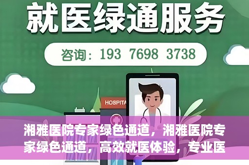 湘雅医院专家绿色通道，湘雅医院专家绿色通道，高效就医体验，专业医疗服务的快速通道