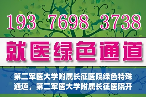 第二军医大学附属长征医院绿色特殊通道，第二军医大学附属长征医院开通绿色特殊通道服务