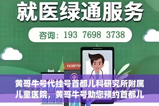 黄哥牛号代挂号首都儿科研究所附属儿童医院，黄哥牛号助您预约首都儿科研究所附属儿童医院专家号