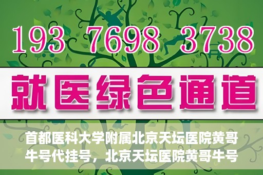 首都医科大学附属北京天坛医院黄哥牛号代挂号，北京天坛医院黄哥牛号代挂号攻略揭秘