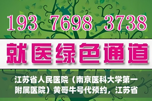 江苏省人民医院（南京医科大学第一附属医院）黄哥牛号代预约，江苏省人民医院（南京医科大学第一附属医院）黄哥牛号预约服务解析