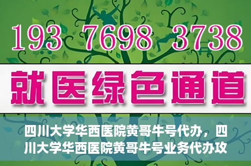 四川大学华西医院黄哥牛号代办，四川大学华西医院黄哥牛号业务代办攻略