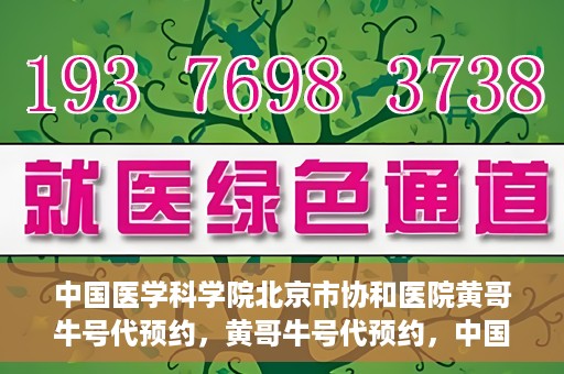 中国医学科学院北京市协和医院黄哥牛号代预约，黄哥牛号代预约，中国医学科学院北京市协和医院挂号新途径探索