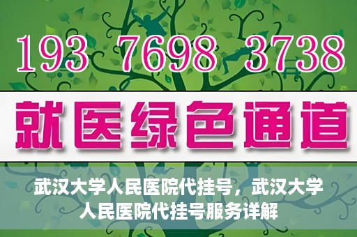 武汉大学人民医院代挂号，武汉大学人民医院代挂号服务详解