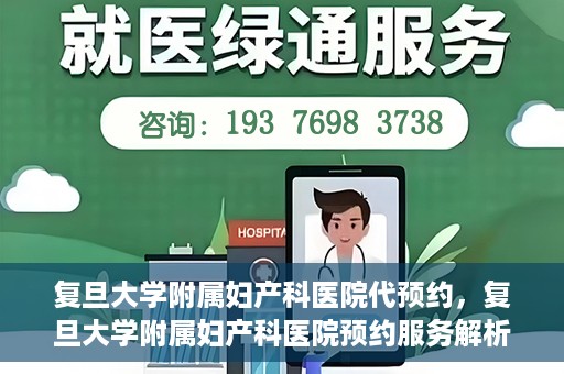 复旦大学附属妇产科医院代预约，复旦大学附属妇产科医院预约服务解析