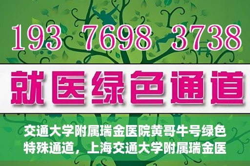 交通大学附属瑞金医院黄哥牛号绿色特殊通道，上海交通大学附属瑞金医院黄哥牛号，绿色特殊通道开启健康之门