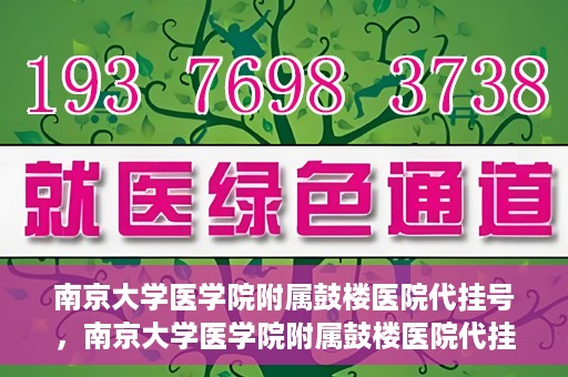 南京大学医学院附属鼓楼医院代挂号，南京大学医学院附属鼓楼医院代挂号服务详解