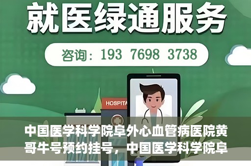 中国医学科学院阜外心血管病医院黄哥牛号预约挂号，中国医学科学院阜外心血管病医院黄哥牛号预约挂号指南，轻松挂号，健康无忧！
