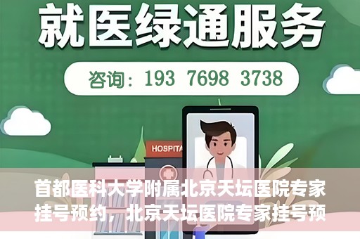 首都医科大学附属北京天坛医院专家挂号预约，北京天坛医院专家挂号预约攻略，权威专家，一键预约