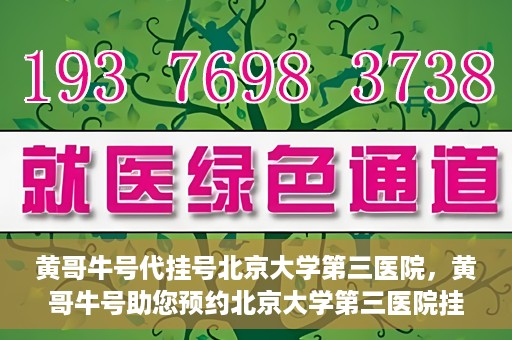 黄哥牛号代挂号北京大学第三医院，黄哥牛号助您预约北京大学第三医院挂号服务