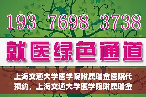上海交通大学医学院附属瑞金医院代预约，上海交通大学医学院附属瑞金医院代预约服务详解