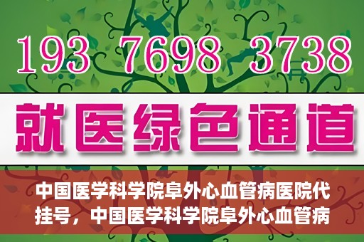 中国医学科学院阜外心血管病医院代挂号，中国医学科学院阜外心血管病医院代挂号服务详解
