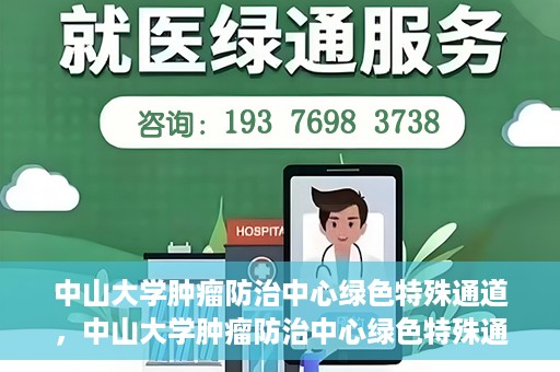 中山大学肿瘤防治中心绿色特殊通道，中山大学肿瘤防治中心绿色特殊通道，守护生命，快速通行之道