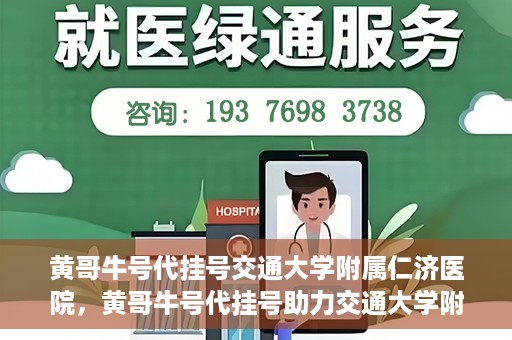 黄哥牛号代挂号交通大学附属仁济医院，黄哥牛号代挂号助力交通大学附属仁济医院就医体验提升
