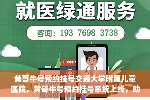 黄哥牛号预约挂号交通大学附属儿童医院，黄哥牛号预约挂号系统上线，助力交通大学附属儿童医院便捷就医体验