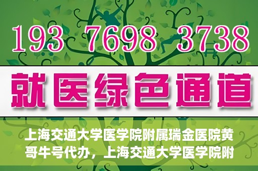上海交通大学医学院附属瑞金医院黄哥牛号代办，上海交通大学医学院附属瑞金医院黄哥牛号预约代办服务