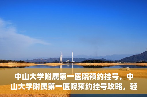 中山大学附属第一医院预约挂号，中山大学附属第一医院预约挂号攻略，轻松挂号，就医无忧