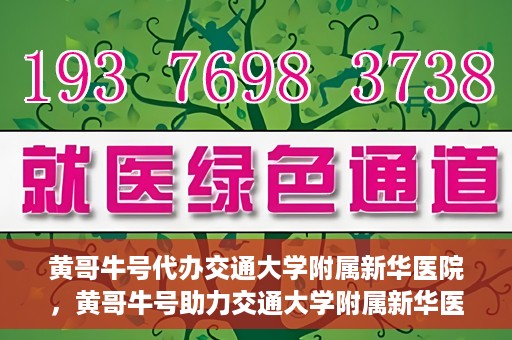 黄哥牛号代办交通大学附属新华医院，黄哥牛号助力交通大学附属新华医院代办服务