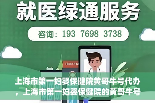 上海市第一妇婴保健院黄哥牛号代办，上海市第一妇婴保健院的黄哥牛号代办服务解析