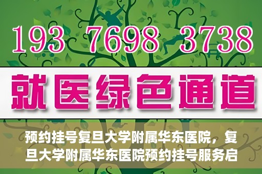 预约挂号复旦大学附属华东医院，复旦大学附属华东医院预约挂号服务启动