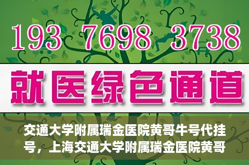 交通大学附属瑞金医院黄哥牛号代挂号，上海交通大学附属瑞金医院黄哥牛号挂号攻略，便捷代挂号服务解析