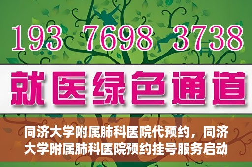 同济大学附属肺科医院代预约，同济大学附属肺科医院预约挂号服务启动