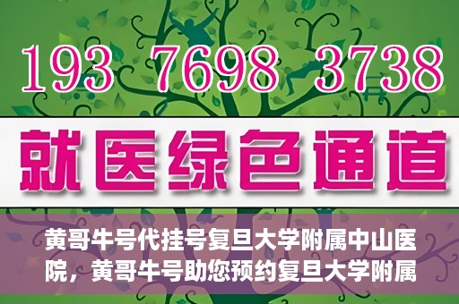 黄哥牛号代挂号复旦大学附属中山医院，黄哥牛号助您预约复旦大学附属中山医院专家号