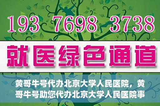 黄哥牛号代办北京大学人民医院，黄哥牛号助您代办北京大学人民医院事务