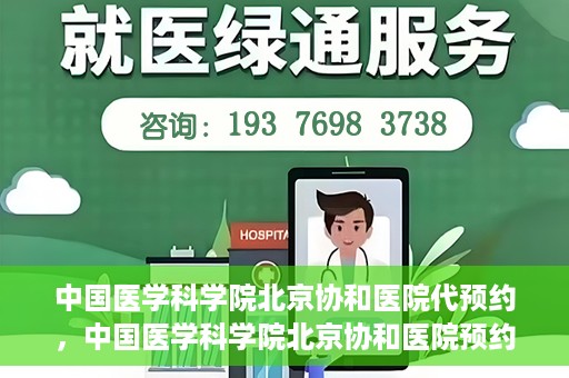 中国医学科学院北京协和医院代预约，中国医学科学院北京协和医院预约挂号服务详解