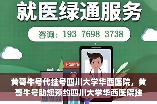 黄哥牛号代挂号四川大学华西医院，黄哥牛号助您预约四川大学华西医院挂号服务