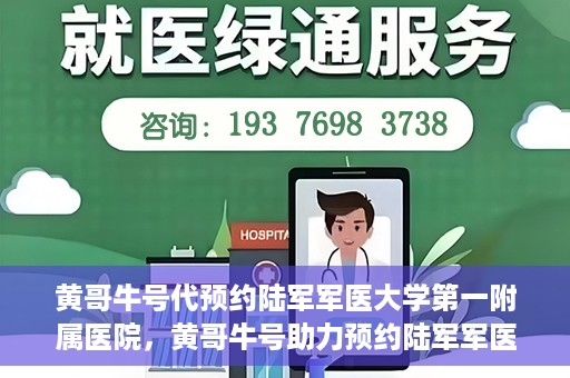 黄哥牛号代预约陆军军医大学第一附属医院，黄哥牛号助力预约陆军军医大学第一附属医院服务。