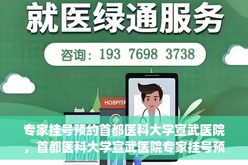 专家挂号预约首都医科大学宣武医院，首都医科大学宣武医院专家挂号预约解析