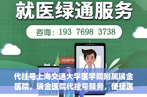 代挂号上海交通大学医学院附属瑞金医院，瑞金医院代挂号服务，便捷医疗新体验