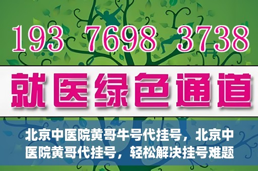 北京中医院黄哥牛号代挂号，北京中医院黄哥代挂号，轻松解决挂号难题