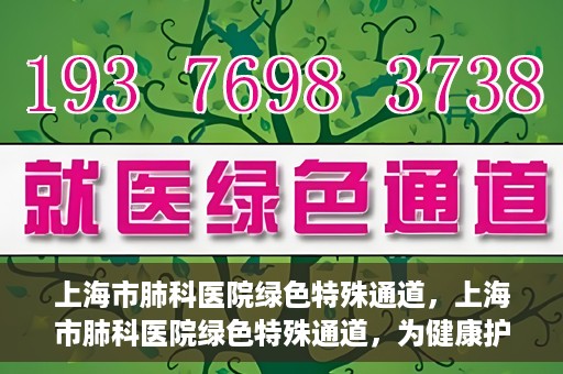 上海市肺科医院绿色特殊通道，上海市肺科医院绿色特殊通道，为健康护航的紧急通道