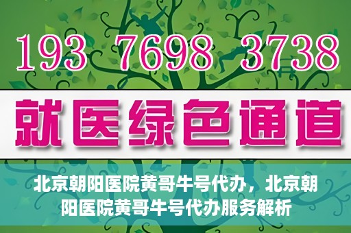 北京朝阳医院黄哥牛号代办，北京朝阳医院黄哥牛号代办服务解析