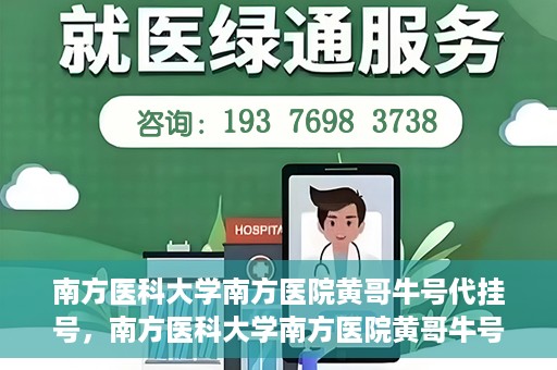 南方医科大学南方医院黄哥牛号代挂号，南方医科大学南方医院黄哥牛号挂号攻略，轻松解决代挂号问题