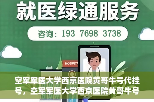 空军军医大学西京医院黄哥牛号代挂号，空军军医大学西京医院黄哥牛号挂号攻略