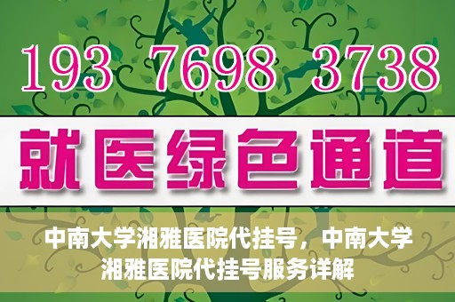 中南大学湘雅医院代挂号，中南大学湘雅医院代挂号服务详解